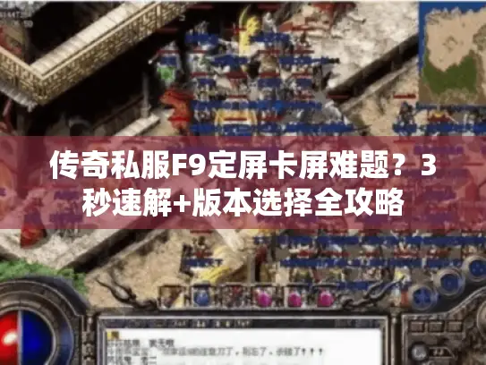 传奇私服F9定屏卡屏难题？3秒速解+版本选择全攻略