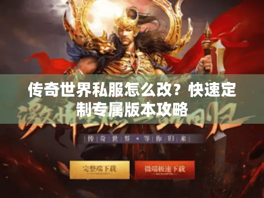 传奇世界私服怎么改？快速定制专属版本攻略