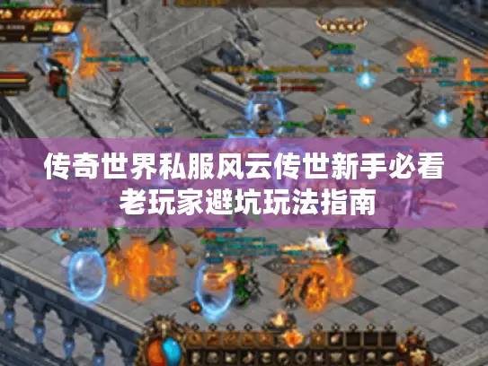 传奇世界私服风云传世新手必看 老玩家避坑玩法指南