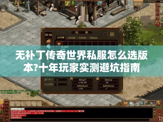 无补丁传奇世界私服怎么选版本?十年玩家实测避坑指南