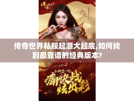 传奇世界私服起源大起底,如何找到最靠谱的经典版本?