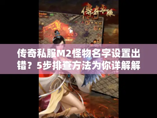 传奇私服M2怪物名字设置出错?5步排查方法为你详解解决之道 传奇私服M2怪物名字设置出错?5步排查方法为你详解解决之道