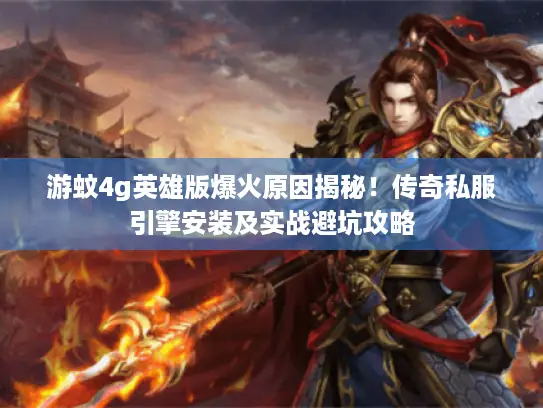 游蚊4g英雄版爆火原因揭秘!传奇私服引擎安装及实战避坑攻略 游蚊4g英雄版爆火原因揭秘!传奇私服引擎安装及实战避坑攻略