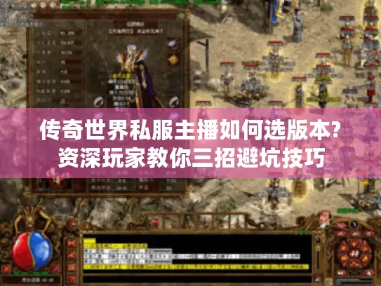 传奇世界私服主播如何选版本?资深玩家教你三招避坑技巧 传奇世界私服主播如何选版本?资深玩家教你三招避坑技巧