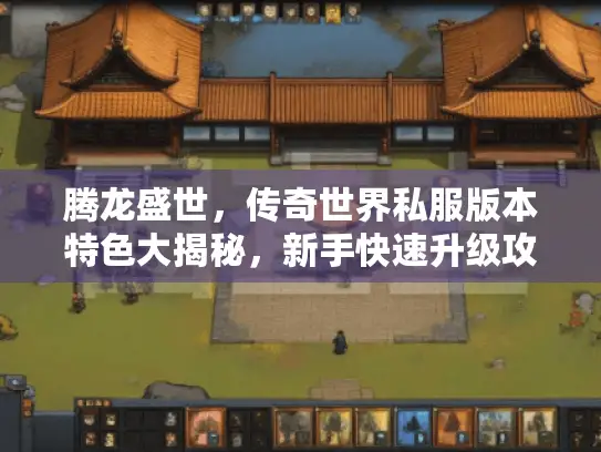 腾龙盛世，传奇世界私服版本特色大揭秘，新手快速升级攻略来袭