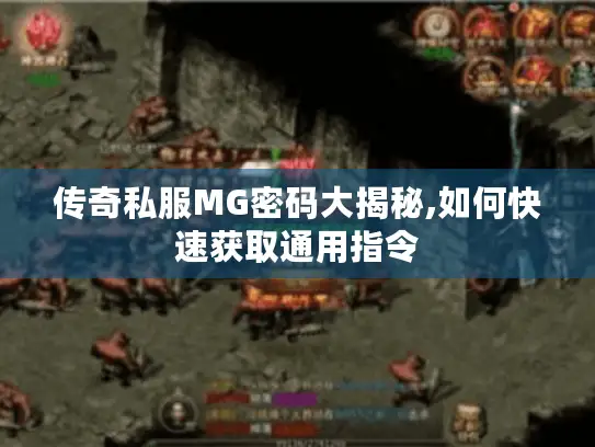 传奇私服MG密码大揭秘,如何快速获取通用指令 传奇私服MG密码大揭秘,如何快速获取通用指令