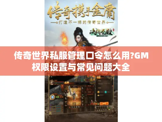 传奇世界私服管理口令怎么用?GM权限设置与常见问题大全
