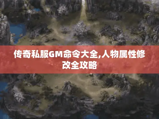 传奇私服GM命令大全,人物属性修改全攻略