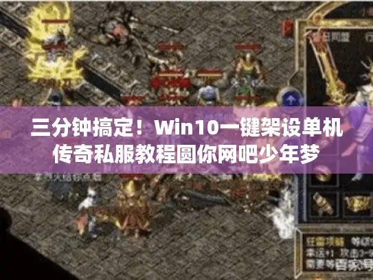 三分钟搞定！Win10一键架设单机传奇私服教程圆你网吧少年梦