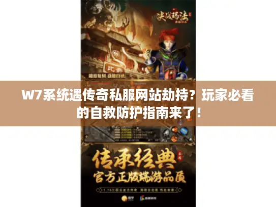 W7系统遇传奇私服网站劫持？玩家必看的自救防护指南来了！