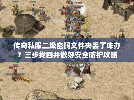 传奇私服二级密码文件夹丢了咋办?三步找回并做好安全防护攻略 传奇私服二级密码文件夹丢了咋办?三步找回并做好安全防护攻略