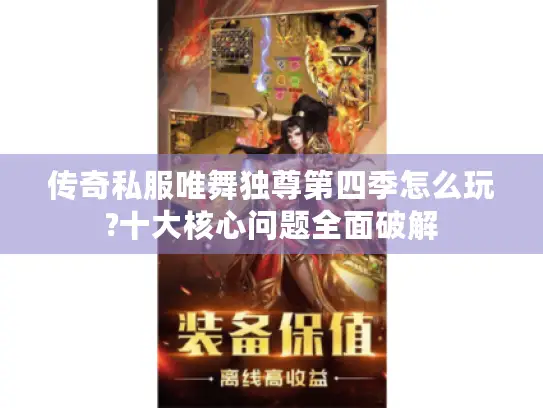 传奇私服唯舞独尊第四季怎么玩?十大核心问题全面破解