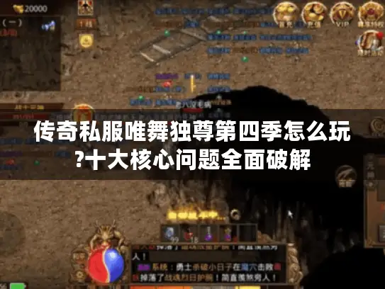 传奇私服唯舞独尊第四季怎么玩?十大核心问题全面破解