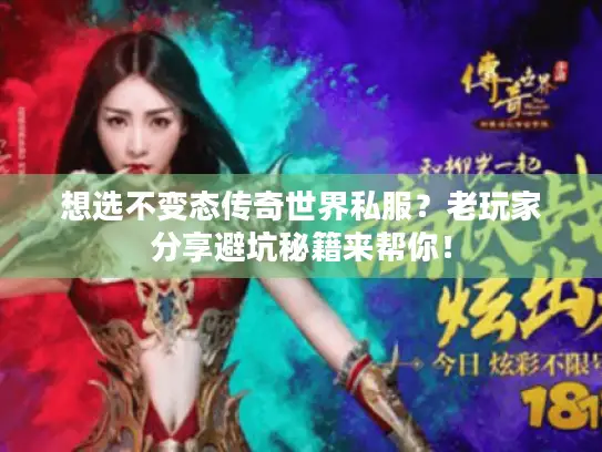 想选不变态传奇世界私服？老玩家分享避坑秘籍来帮你！