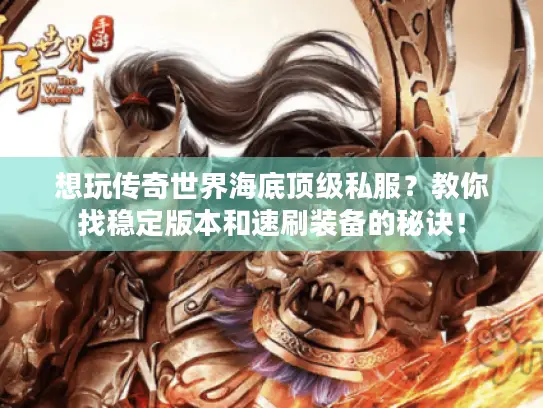 想玩传奇世界海底顶级私服?教你找稳定版本和速刷装备的秘诀! 想玩传奇世界海底顶级私服?教你找稳定版本和速刷装备的秘诀!
