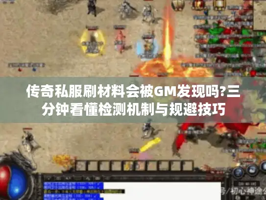 传奇私服刷材料会被GM发现吗?三分钟看懂检测机制与规避技巧