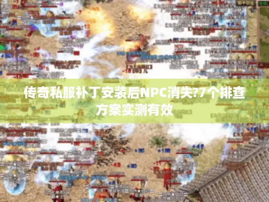 传奇私服补丁安装后NPC消失?7个排查方案实测有效