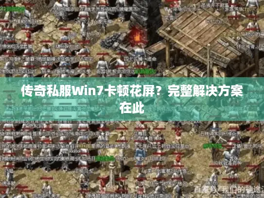 传奇私服Win7卡顿花屏？完整解决方案在此