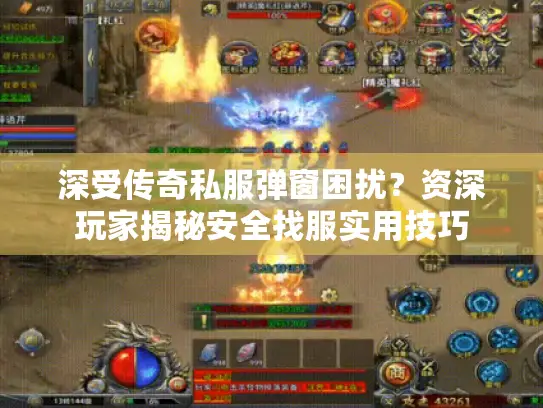 深受传奇私服弹窗困扰？资深玩家揭秘安全找服实用技巧