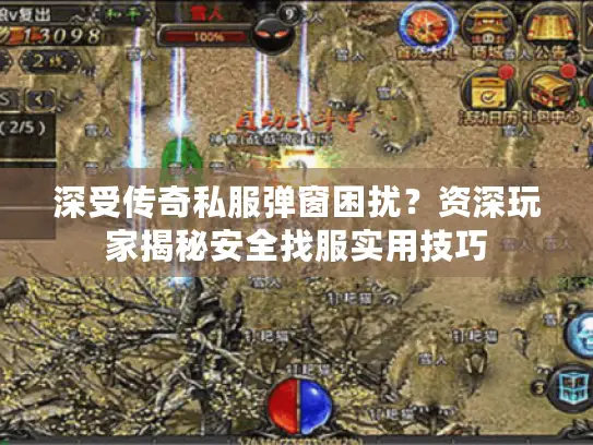 深受传奇私服弹窗困扰？资深玩家揭秘安全找服实用技巧