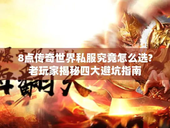 8点传奇世界私服究竟怎么选?老玩家揭秘四大避坑指南