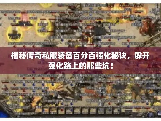 揭秘传奇私服装备百分百强化秘诀,躲开强化路上的那些坑! 揭秘传奇私服装备百分百强化秘诀,躲开强化路上的那些坑!
