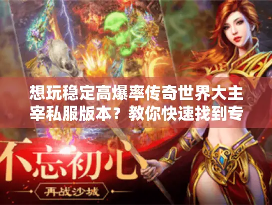 想玩稳定高爆率传奇世界大主宰私服版本？教你快速找到专属服！