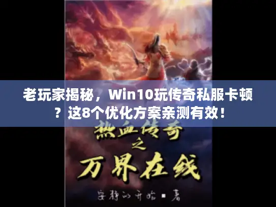 老玩家揭秘，Win10玩传奇私服卡顿？这8个优化方案亲测有效！