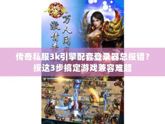 传奇私服3k引擎配套登录器总报错？按这3步搞定游戏兼容难题