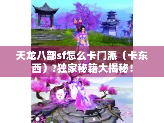 天龙八部sf怎么卡门派(卡东西)?独家秘籍大揭秘! 天龙八部sf怎么卡门派(卡东西)?独家秘籍大揭秘!