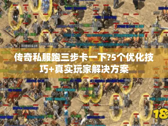 传奇私服跑三步卡一下?5个优化技巧+真实玩家解决方案