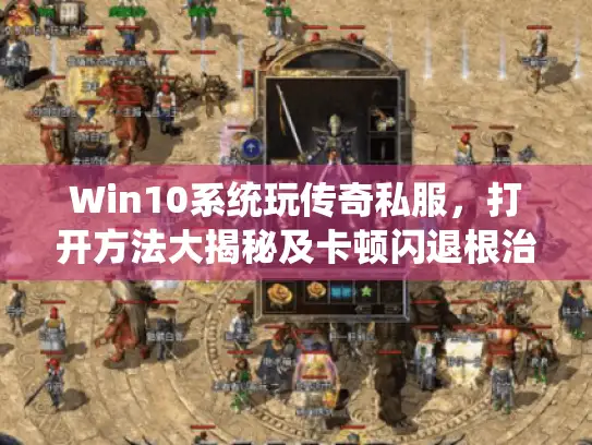Win10系统玩传奇私服，打开方法大揭秘及卡顿闪退根治攻略