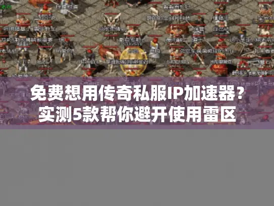 免费想用传奇私服IP加速器?实测5款帮你避开使用雷区 免费想用传奇私服IP加速器?实测5款帮你避开使用雷区