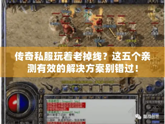 传奇私服玩着老掉线？这五个亲测有效的解决方案别错过！