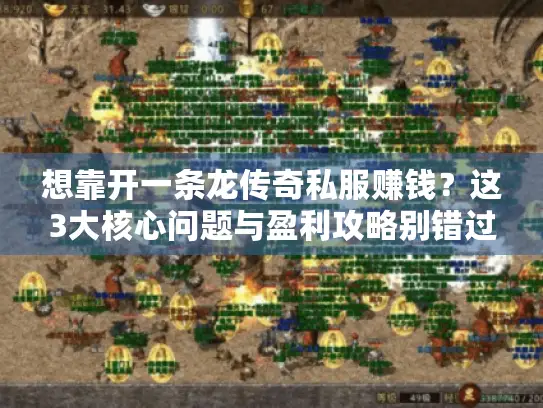 想靠开一条龙传奇私服赚钱？这3大核心问题与盈利攻略别错过！