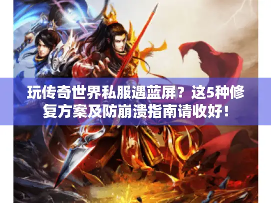 玩传奇世界私服遇蓝屏?这5种修复方案及防崩溃指南请收好! 玩传奇世界私服遇蓝屏?这5种修复方案及防崩溃指南请收好!