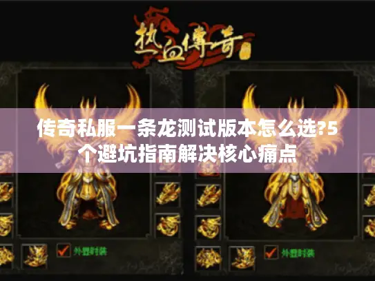 传奇私服一条龙测试版本怎么选?5个避坑指南解决核心痛点