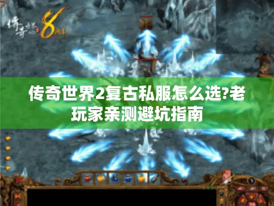 传奇世界2复古私服怎么选?老玩家亲测避坑指南