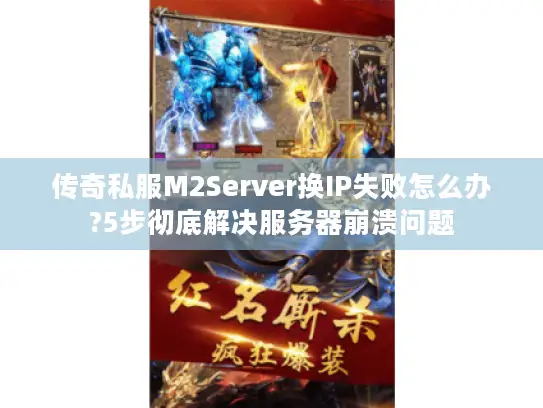 传奇私服M2Server换IP失败怎么办?5步彻底解决服务器崩溃问题