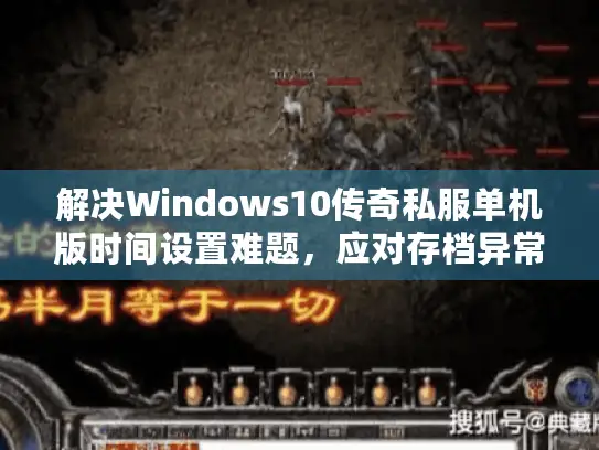 解决Windows10传奇私服单机版时间设置难题，应对存档异常与昼夜混乱攻略