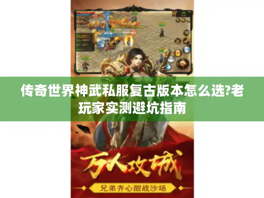传奇世界神武私服复古版本怎么选?老玩家实测避坑指南 传奇世界神武私服复古版本怎么选?老玩家实测避坑指南