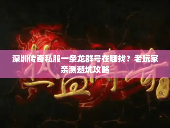 深圳传奇私服一条龙群号在哪找？老玩家亲测避坑攻略