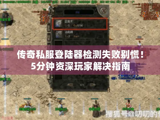 传奇私服登陆器检测失败别慌!5分钟资深玩家解决指南 传奇私服登陆器检测失败别慌!5分钟资深玩家解决指南