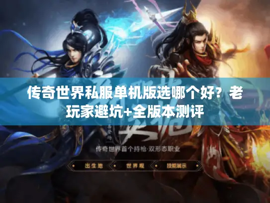 传奇世界私服单机版选哪个好?老玩家避坑+全版本测评 传奇世界私服单机版选哪个好?老玩家避坑+全版本测评
