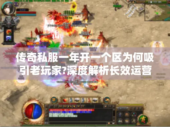 传奇私服一年开一个区为何吸引老玩家?深度解析长效运营秘诀