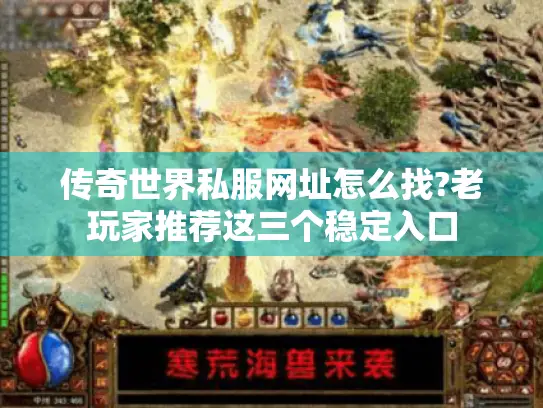 传奇世界私服网址怎么找?老玩家推荐这三个稳定入口 传奇世界私服网址怎么找?老玩家推荐这三个稳定入口