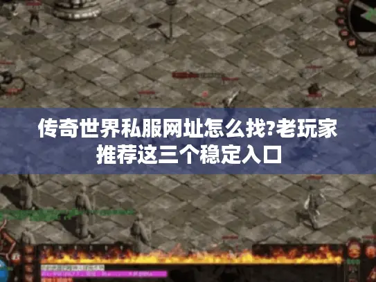 传奇世界私服网址怎么找?老玩家推荐这三个稳定入口 传奇世界私服网址怎么找?老玩家推荐这三个稳定入口