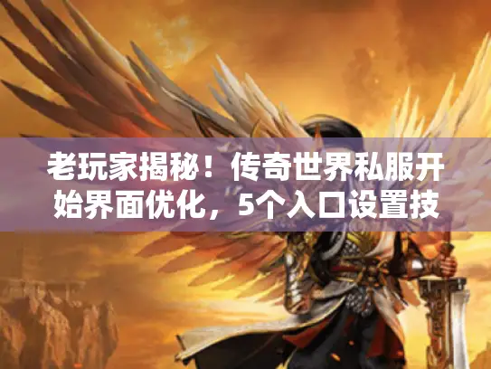 老玩家揭秘!传奇世界私服开始界面优化,5个入口设置技巧大公开 老玩家揭秘!传奇世界私服开始界面优化,5个入口设置技巧大公开