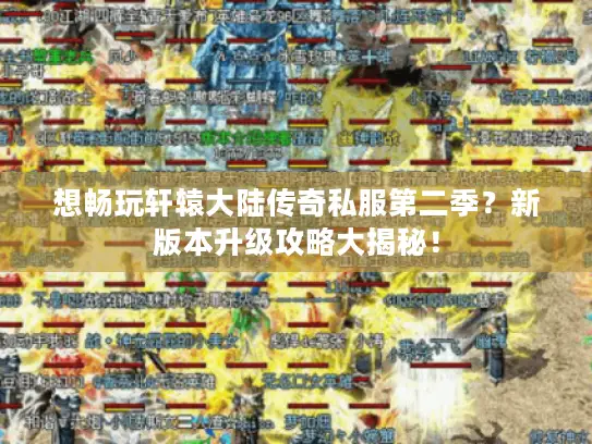 想畅玩轩辕大陆传奇私服第二季？新版本升级攻略大揭秘！