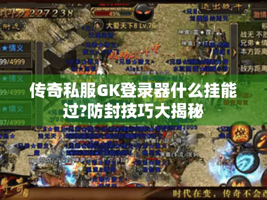 传奇私服GK登录器什么挂能过?防封技巧大揭秘
